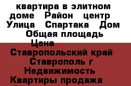 квартира в элитном доме › Район ­ центр › Улица ­ Спартака › Дом ­ 2 › Общая площадь ­ 61 › Цена ­ 2 800 000 - Ставропольский край, Ставрополь г. Недвижимость » Квартиры продажа   . Ставропольский край